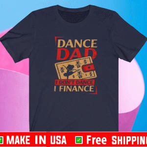 Dance Dad I Don't Dance I Finance Shirt