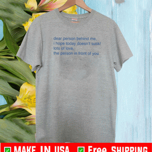 Dear Person Behind Me I Hope Today Doesn’t Suck Shirt