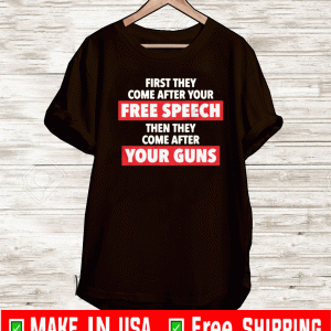 FIRST THEY COME AFTER YOUR FREE SPEECH, THEN THE COME AFTER YOUR GUNS T-SHIRT