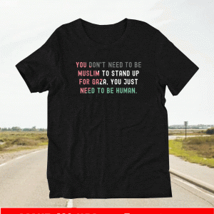 You Don't Need To Be Muslim To Stand Up For Gaza Uou Just Need To Be Human Shirt