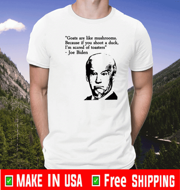 Goats Are Like Mushrooms Because If You Shoot A Duck Biden T-Shirt