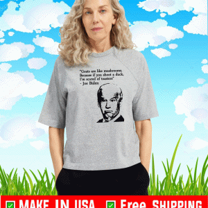 Goats Are Like Mushrooms Because If You Shoot A Duck Biden T-Shirt