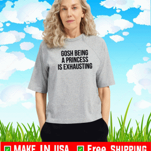 Gosh being a princess is exhausting Shirt