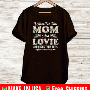 I Have Two Titles Mom And Lovie And I Rock THem Both Flowers Mother's Day Shirt