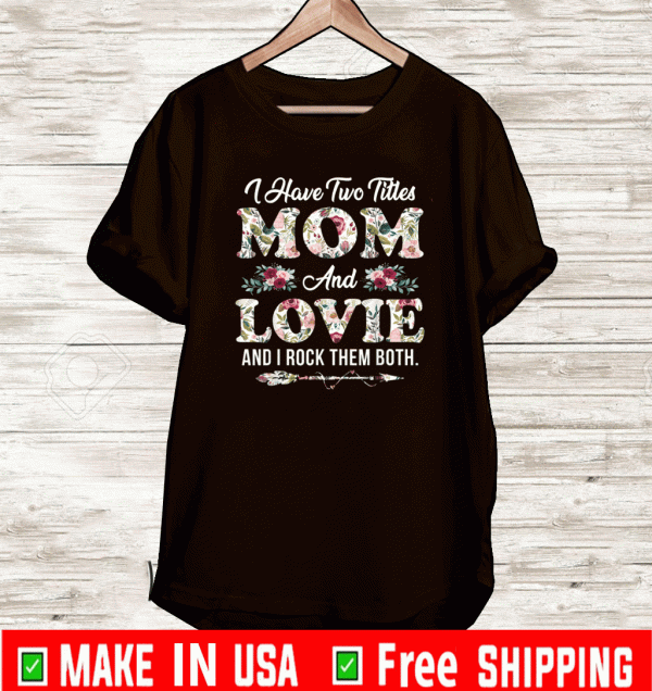 I Have Two Titles Mom And Lovie And I Rock THem Both Flowers Mother's Day Shirt