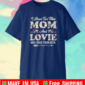 I Have Two Titles Mom And Lovie And I Rock THem Both Flowers Mother's Day Shirt