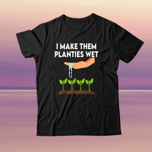 I Make Them Planties Wet Funny TShirt