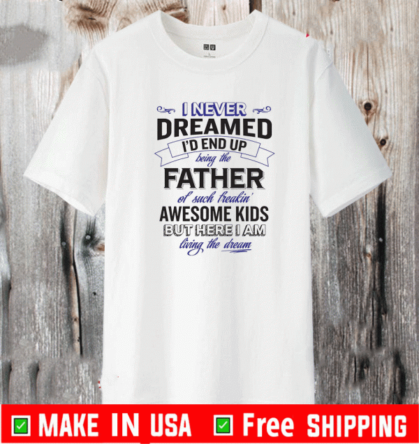 I Never Dreamed I'd Be The Proud Father of Such Freakin' Awesome Kids Dad Shirt