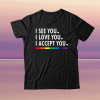 I See I Love You I Accept You LGBTQ Ally Gay Pride Tee Shirt