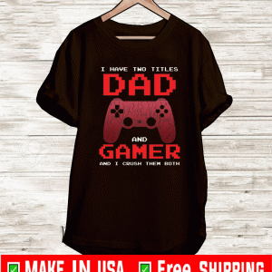 I have two titles dad and gamer and i crush them both shirt