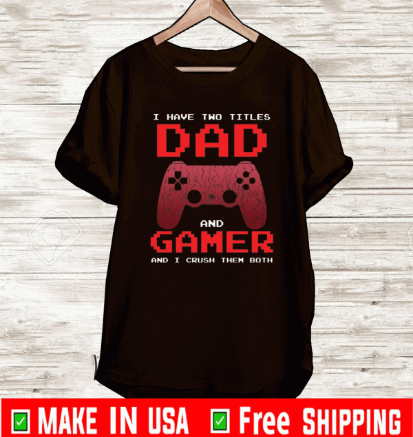 I have two titles dad and gamer and i crush them both shirt