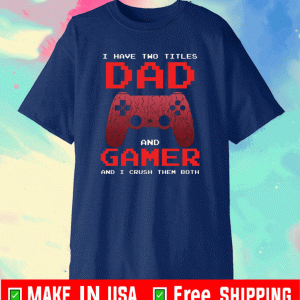 I have two titles dad and gamer and i crush them both shirt