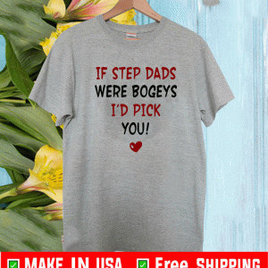 If Step Dads Were Bogeys I’d Pick You Father’s Day 2021 T-Shirt