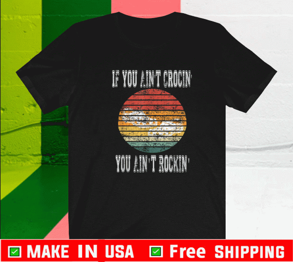 If You Ain't Crocin' Shirt - You Ain't Rockin' T-Shirt