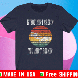 If You Ain't Crocin' Shirt - You Ain't Rockin' T-Shirt