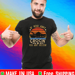 If You Ain't Crocin' You Ain't Rockin' Shirt