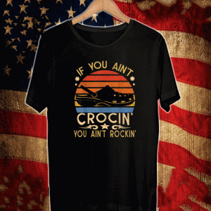 If You Ain't Crocin' You Ain't Rockin' Shirt