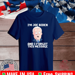 I'm Joe Biden And I Forgot This Message Shirt