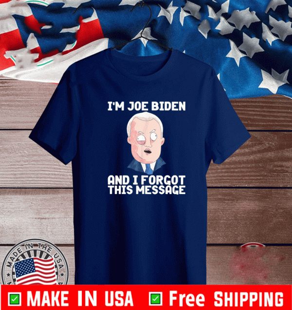 I'm Joe Biden And I Forgot This Message Shirt