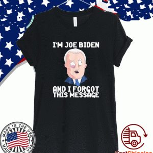 I'm Joe Biden And I Forgot This Message Shirt
