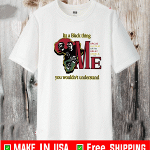 It’s A Black Thing Marcus Malcolm Martin Marley Mandela And Me Shirt