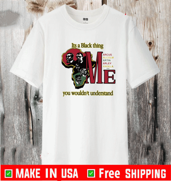 It’s A Black Thing Marcus Malcolm Martin Marley Mandela And Me Shirt