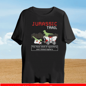Jurassic Trail You Have Died Of Dysentery And Velociraptors T-Shirt