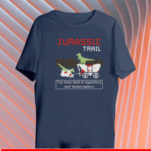 Jurassic Trail You Have Died Of Dysentery And Velociraptors T-Shirt