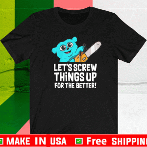 LET'S CREW THINGS UP FOR THE BETTER SHIRT