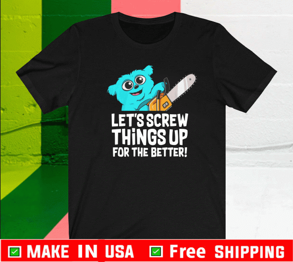 LET'S CREW THINGS UP FOR THE BETTER SHIRT