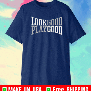 Look Good Play Good Shirt