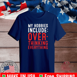 MY HOBBIES INCLUDE OVERTHINKING EVERYTHING SHIRT