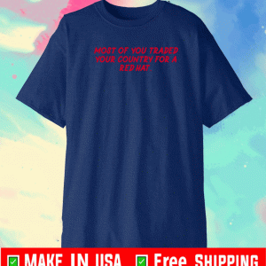 Most Of You Traded Your Country For A Red Hat Tee Shirts