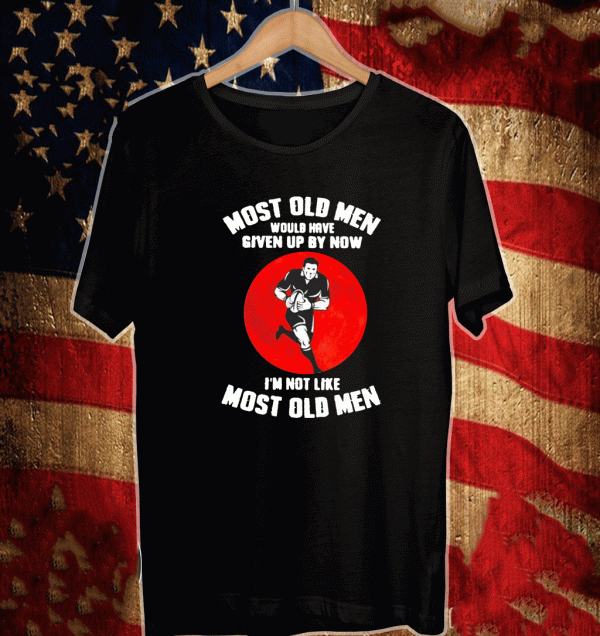 Most old men rugby would have given up by now i’m not like most old men Shirt