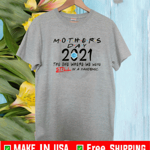 Mothers Day Quarantine 2021 The One Wher We Were Still In A Pandemic Shirt