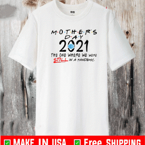 Mothers Day Quarantine 2021 The One Wher We Were Still In A Pandemic Shirt