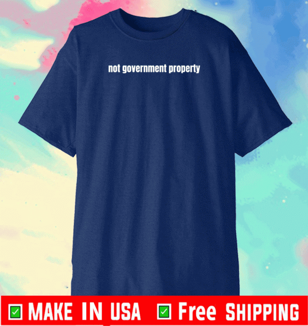 NOT GOVERNMENT PROPERTY TEE SHIRTS