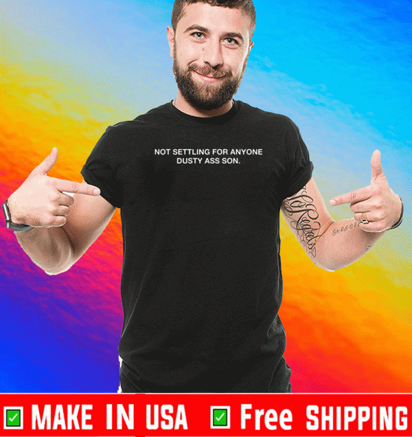 BUY NOT SETTLING FOR ANYONE DUSTY ASS SON SHIRT