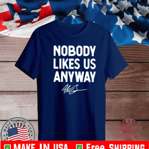 Nobody likes us anyway Shirt