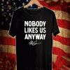 Nobody likes us anyway Shirt