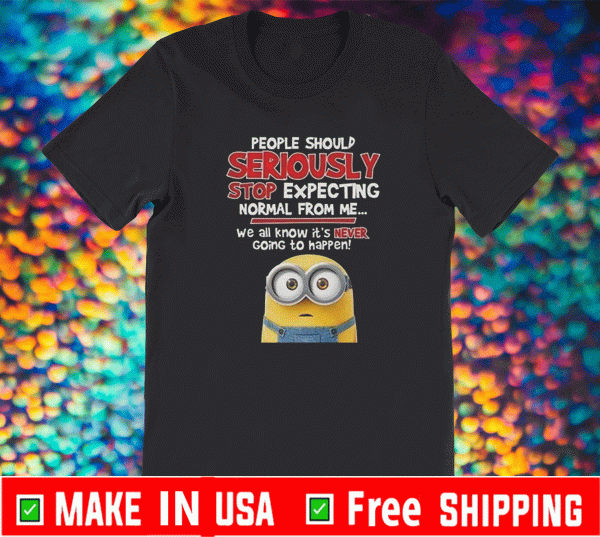 People Should Seriously Stop Expecting Normal From Me Minions Shirt