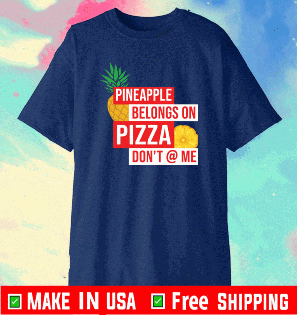 Pineapple belongs on pizza don’t @ me Shirt