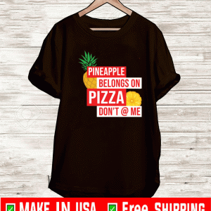 Pineapple belongs on pizza dPineapple belongs on pizza don’t @ me Shirton’t @ me Shirt