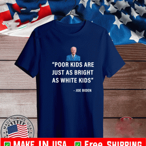 Poor Kids Are Just As Bright As White Kids Joe Biden Shirt