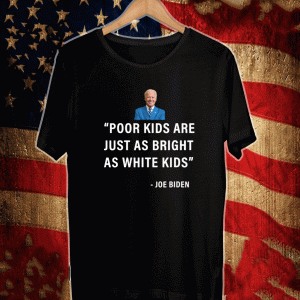 Poor Kids Are Just As Bright As White Kids Joe Biden Shirt