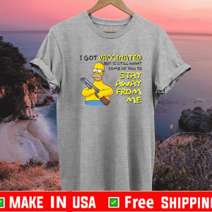 Simpson I Got Vaccinated But Is Still Want Some Of You To Stay Away From Me Shirt