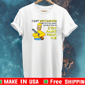 Simpson I Got Vaccinated But Is Still Want Some Of You To Stay Away From Me Shirt