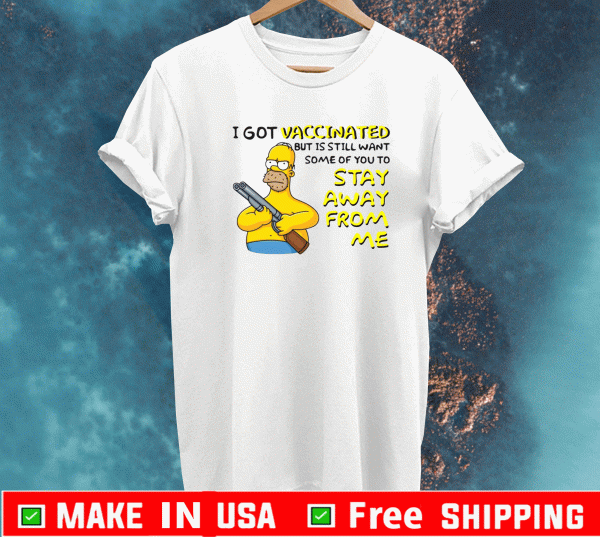Simpson I Got Vaccinated But Is Still Want Some Of You To Stay Away From Me Shirt