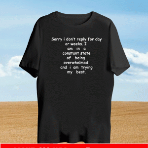 Sorry I Don’t Reply For Day Or Weeks Tee Shirts