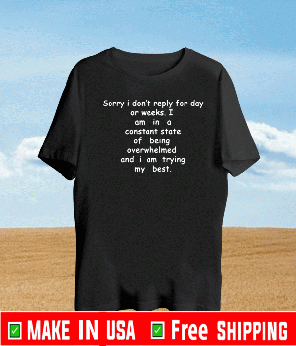 Sorry I Don’t Reply For Day Or Weeks Tee Shirts